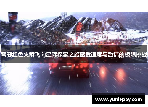驾驶红色火箭飞向星际探索之旅感受速度与激情的极限挑战