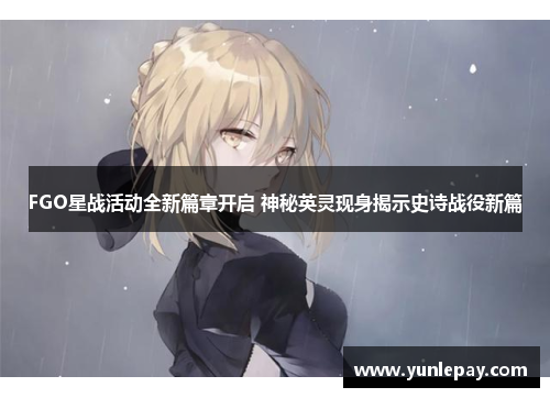 FGO星战活动全新篇章开启 神秘英灵现身揭示史诗战役新篇