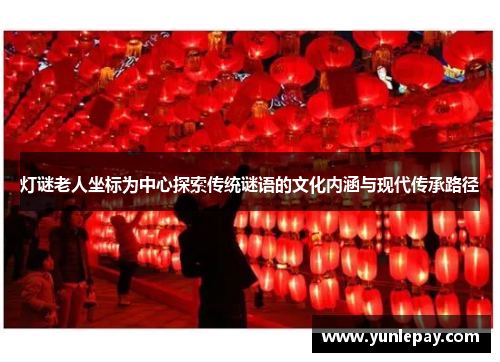 灯谜老人坐标为中心探索传统谜语的文化内涵与现代传承路径