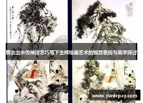 曹衣出水传神技艺巧笔下生辉绘画艺术的极致表现与美学探讨